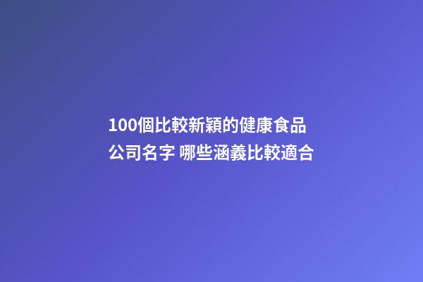 100個比較新穎的健康食品公司名字 哪些涵義比較適合-第1張-公司起名-玄機派